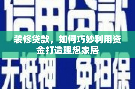 社旗装修贷款，如何巧妙利用资金打造理想家居