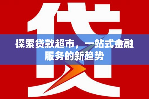 葵青探索贷款超市，一站式金融服务的新趋势