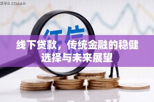 南投线下贷款，传统金融的稳健选择与未来展望