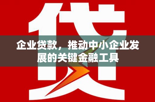 北投企业贷款，推动中小企业发展的关键金融工具
