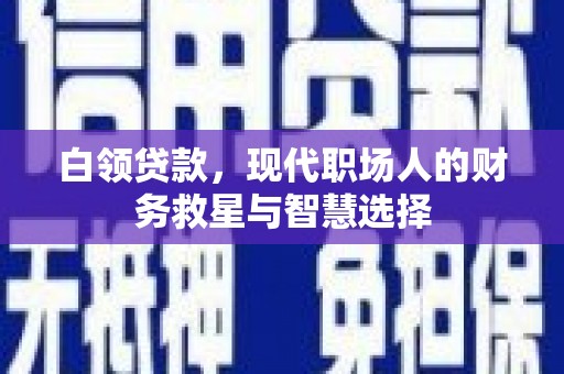 龙江白领贷款，现代职场人的财务救星与智慧选择
