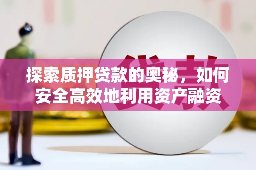 谢家集探索质押贷款的奥秘，如何安全高效地利用资产融资
