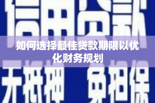 龙城如何选择最佳贷款期限以优化财务规划
