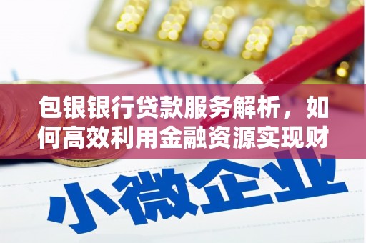 上林包银银行贷款服务解析，如何高效利用金融资源实现财富增长