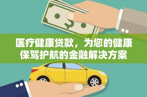 嵩县医疗健康贷款，为您的健康保驾护航的金融解决方案