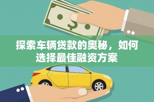 黔西探索车辆贷款的奥秘，如何选择最佳融资方案