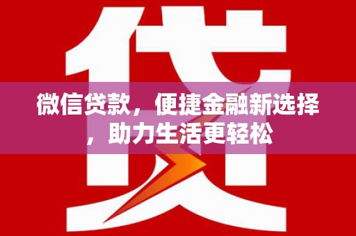 阳新微信贷款，便捷金融新选择，助力生活更轻松