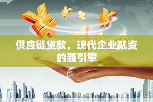 利通供应链贷款，现代企业融资的新引擎