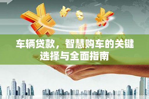 汾阳车辆贷款，智慧购车的关键选择与全面指南