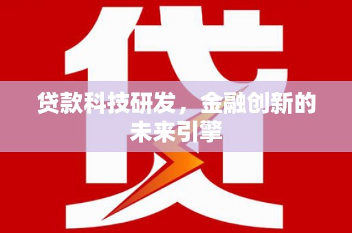 盐边贷款科技研发，金融创新的未来引擎