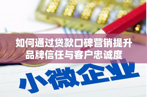 霍城如何通过贷款口碑营销提升品牌信任与客户忠诚度