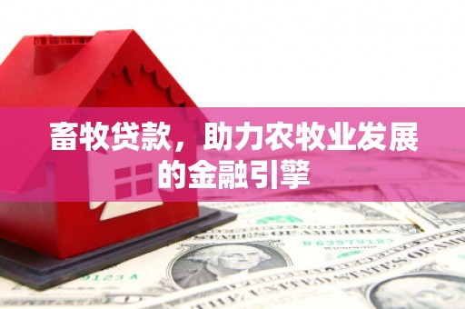 袁州畜牧贷款，助力农牧业发展的金融引擎