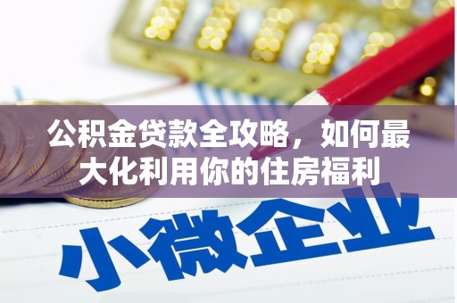 吐鲁番公积金贷款全攻略，如何最大化利用你的住房福利