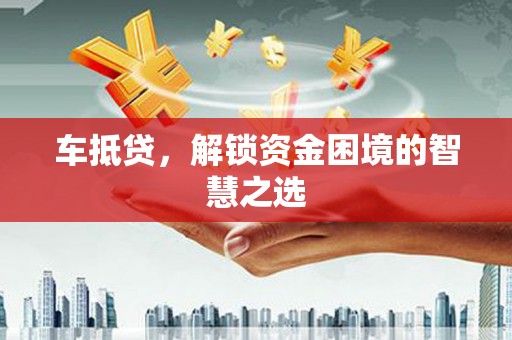 信州车抵贷，解锁资金困境的智慧之选