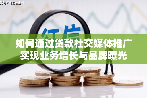 泰州如何通过贷款社交媒体推广实现业务增长与品牌曝光