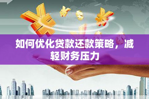 丽江如何优化贷款还款策略，减轻财务压力