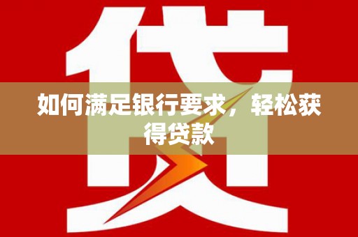 徐水如何满足银行要求，轻松获得贷款
