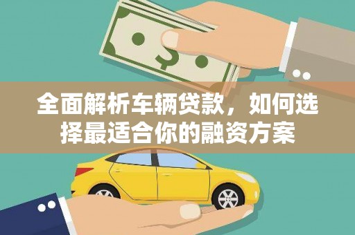 北关全面解析车辆贷款，如何选择最适合你的融资方案