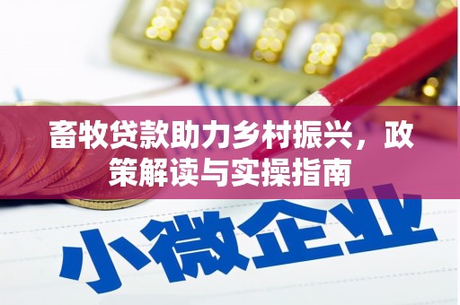 南召畜牧贷款助力乡村振兴，政策解读与实操指南
