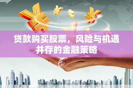 临翔贷款购买股票，风险与机遇并存的金融策略