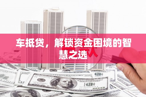 萧县车抵贷，解锁资金困境的智慧之选