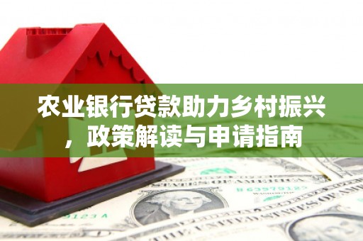 张家川农业银行贷款助力乡村振兴，政策解读与申请指南