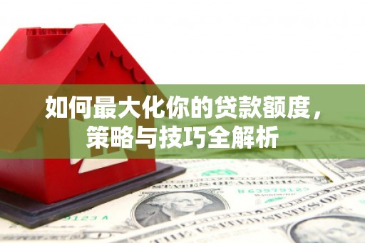 暖暖如何最大化你的贷款额度，策略与技巧全解析