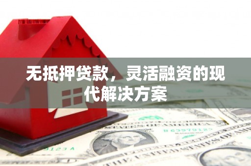 富锦无抵押贷款，灵活融资的现代解决方案