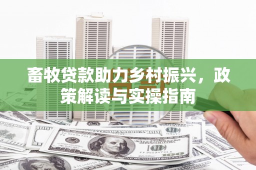 松滋畜牧贷款助力乡村振兴，政策解读与实操指南