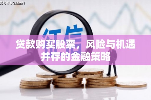 赤水贷款购买股票，风险与机遇并存的金融策略