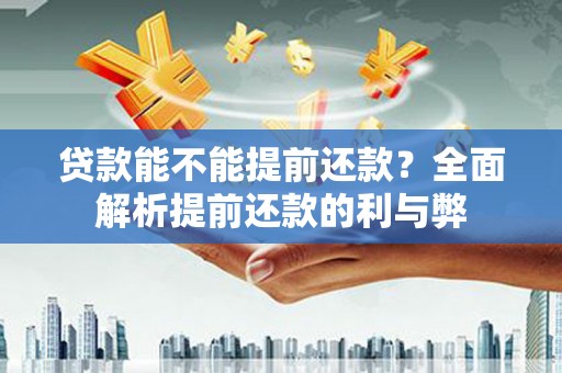云南贷款能不能提前还款？全面解析提前还款的利与弊