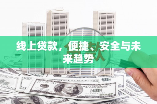 修文线上贷款，便捷、安全与未来趋势