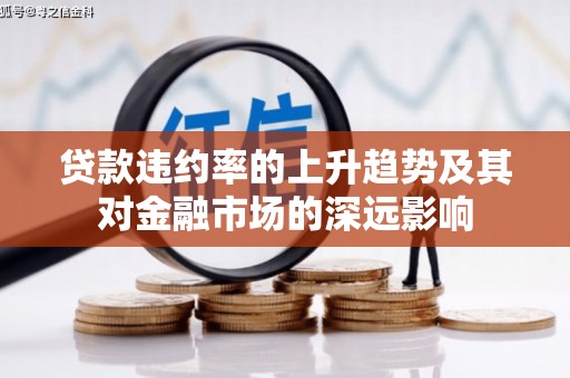 银海贷款违约率的上升趋势及其对金融市场的深远影响