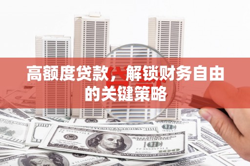 观音高额度贷款，解锁财务自由的关键策略